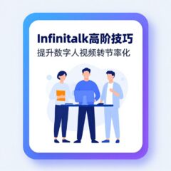 Infinitalk高阶技巧：提升数字人视频转化率的12个细节优化